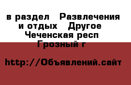  в раздел : Развлечения и отдых » Другое . Чеченская респ.,Грозный г.